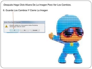 -Después Haga Click Afuera De La Imagen Para Ver Los Cambios.

6. Guarde Los Cambios Y Cierre La Imagen
 