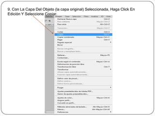 9. Con La Capa Del Objeto (la capa original) Seleccionada, Haga Click En
Edición Y Seleccione Copiar.
 