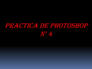PRACTICA DE PHOTOSHOP
         N° 4
 