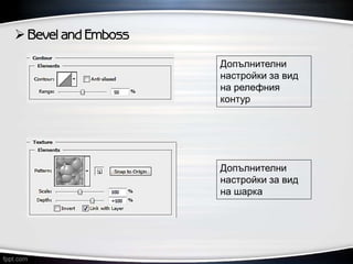  Bevel and Emboss
Допълнителни
настройки за вид
на релефния
контур
Допълнителни
настройки за вид
на шарка
 
