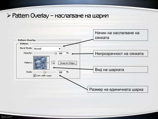 Pattern Overlay – наслагване на шарки
Размер на единичната шарка
Вид на шарката
Начин на наслагване на
сянката
Непрозрачност на сянката
 