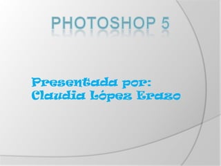 Presentada por:
Claudia López Erazo
 
