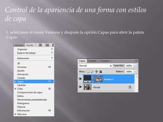 Control de la apariencia de una forma con estilos
de capa
1. seleccione el menú Ventana y después la opción Capas para abrir la paleta
Capas
 