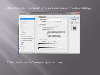 2.Haga doble clic en la capa de forma para abrir un nuevo cuadro de dialogo




3. Seleccione la opción Trazo para aplicar un trazo
 