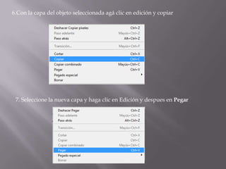 6.Con la capa del objeto seleccionada agá clic en edición y copiar




 7. Seleccione la nueva capa y haga clic en Edición y despues en Pegar
 