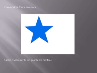 El color de la forma cambiara




Cierre el documento sin guarda los cambios
 