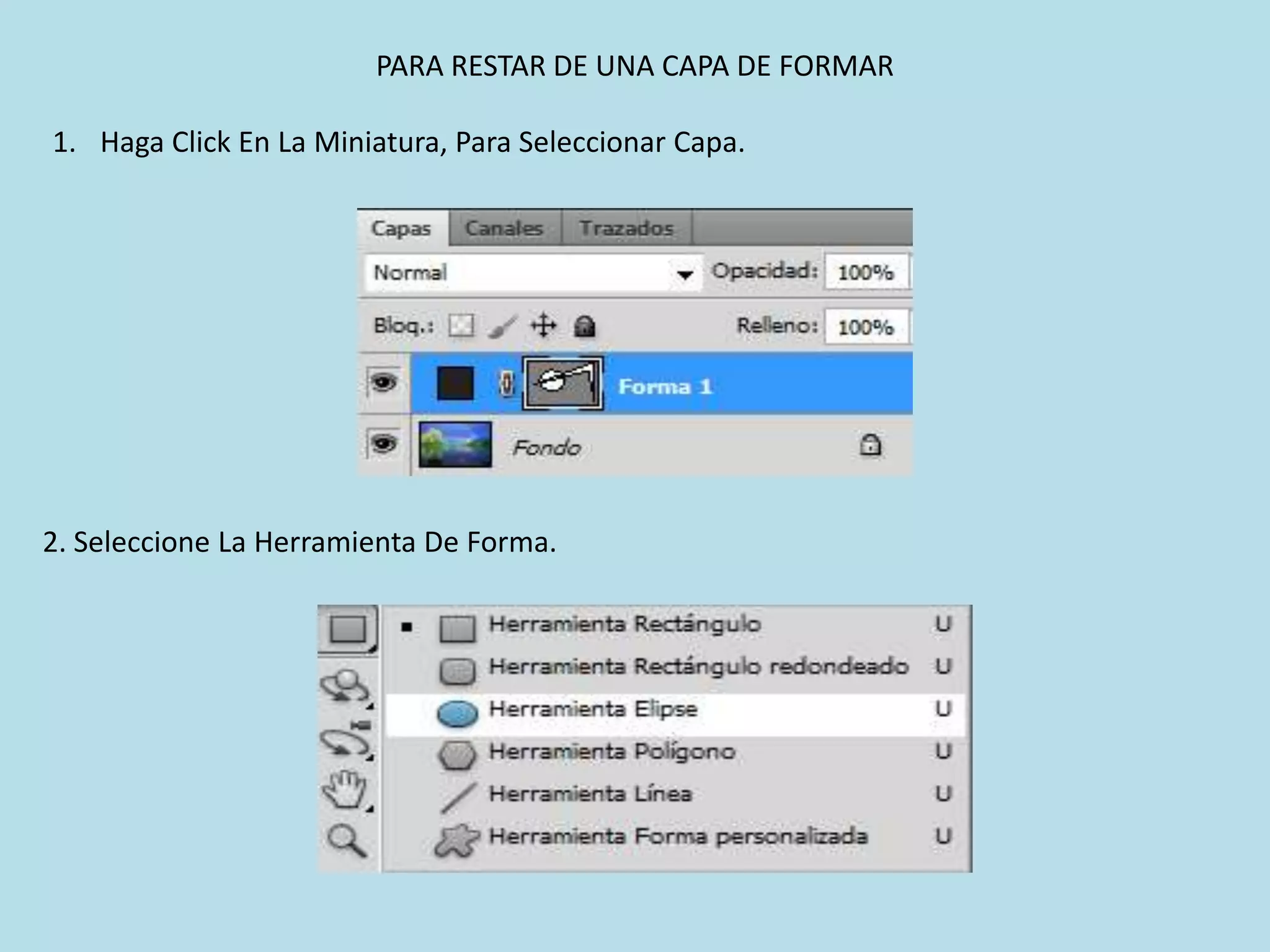 PARA RESTAR DE UNA CAPA DE FORMAR

1. Haga Click En La Miniatura, Para Seleccionar Capa.




2. Seleccione La Herramienta De Forma.
 