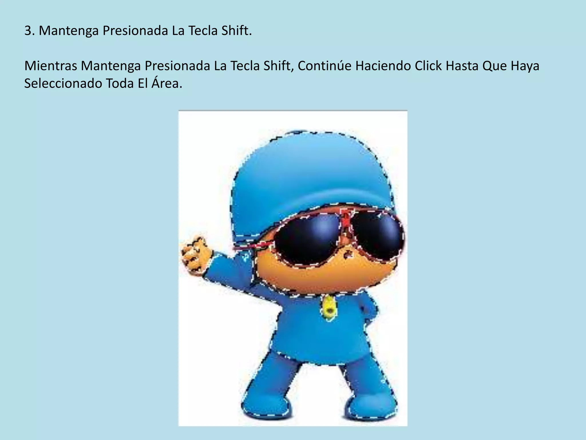 3. Mantenga Presionada La Tecla Shift.

Mientras Mantenga Presionada La Tecla Shift, Continúe Haciendo Click Hasta Que Haya
Seleccionado Toda El Área.
 