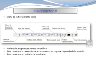 • Menú de la herramienta texto
• Abrimos la imagen que vamos a modificar
• Seleccionamos la herramienta texto que esta en la parte izquierda de la pantalla
• Seleccionamos un método de suavizado