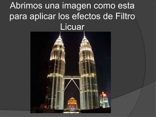 Abrimos una imagen como esta
para aplicar los efectos de Filtro
              Licuar
 