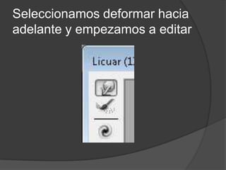 Seleccionamos deformar hacia
adelante y empezamos a editar
 