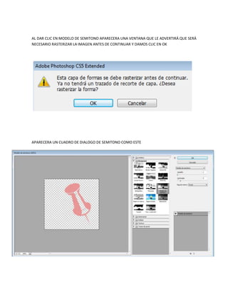 AL DAR CLIC EN MODELO DE SEMITONO APARECERA UNA VENTANA QUE LE ADVERTIRÁ QUE SERÁ
NECESARIO RASTERIZAR LA IMAGEN ANTES DE CONTINUAR Y DAMOS CLIC EN OK




APARECERA UN CUADRO DE DIALOGO DE SEMITONO COMO ESTE
 