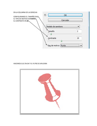 EN LA COLUMNA DE LA DERECHA

CONFIGURAMOS EL TAMAÑO EN 2
EL TIPO DE MOTIVO EN PUNTO
EL CONTRASTE EN 20




HACEMOS CLIC EN OK Y EL FILTRO SE APLICARA
 