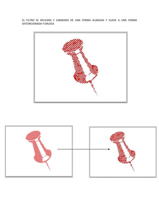 EL FILTRO SE APLICARA Y CAMBIARA DE UNA FORMA ALINEADA Y SUAVE A UNA FORMA
DISTORCIONADA Y GRUESA
 
