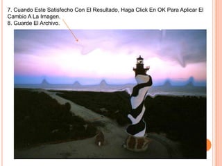 7. Cuando Este Satisfecho Con El Resultado, Haga Click En OK Para Aplicar El
Cambio A La Imagen.
8. Guarde El Archivo.
 