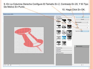 9. En La Columna Derecha Configure El Tamaño En 2, Contraste En 20, Y El Tipo
De Motivo En Punto.
                                                    10. Haga Click En OK.
 