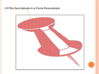 - El Filtro Sera Aplicado A La Forma Personalizada.
 