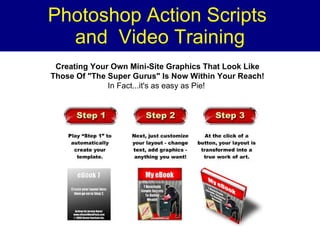 Photoshop Action Scripts  and  Video Training Creating Your Own Mini-Site Graphics That Look Like Those Of &quot;The Super Gurus&quot; Is Now Within Your Reach! In Fact...it's as easy as Pie!  