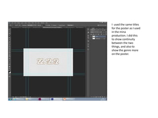I used the same titles
for the poster as I used
in the mina
production. I did this
to show continuity
between the two
things, and also to
show the genre more
on the poster.
 