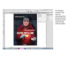 On InDesign I
created a new
layer for
everything that I
placed and used
the place tool to
import things
onto the poster.
 