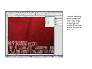 To make the billing
block I used a font
called steel tongs
and edited each
word in Photoshop
so that the opacity
was 75%.
 