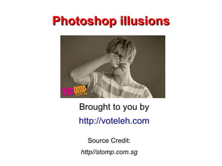 Photoshop iIlusions




    Brought to you by
    http://voteleh.com

      Source Credit:
    http//stomp.com.sg
 