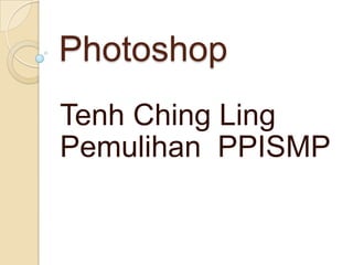 Photoshop
Tenh Ching Ling
Pemulihan PPISMP
 