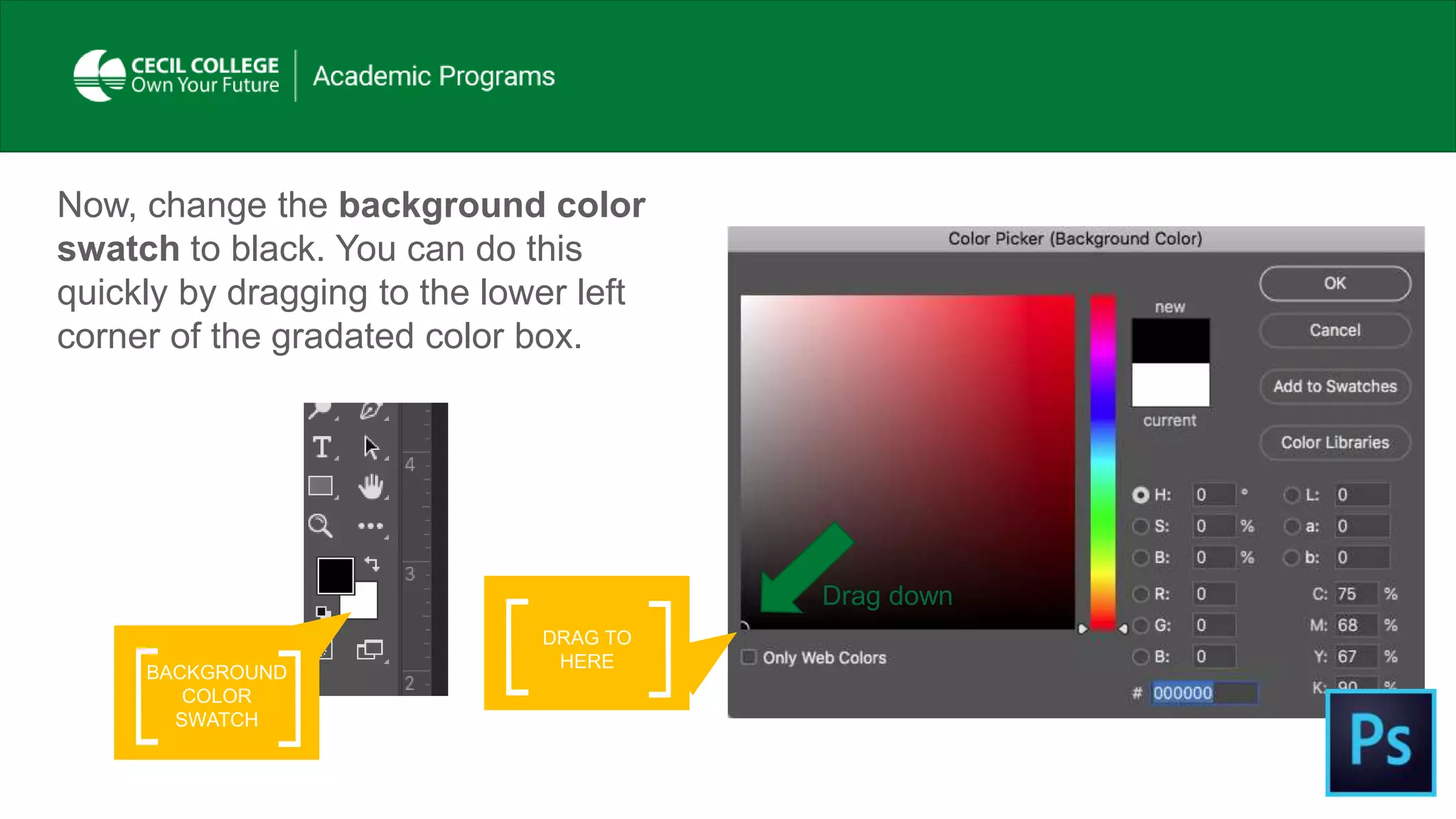 DRAG TO
HERE
Now, change the background color
swatch to black. You can do this
quickly by dragging to the lower left
corner of the gradated color box.
BACKGROUND
COLOR
SWATCH
Drag down
 