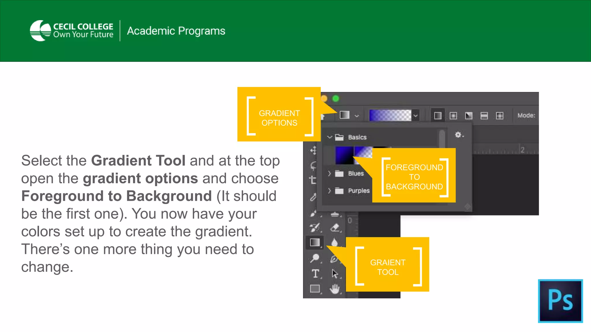 Select the Gradient Tool and at the top
open the gradient options and choose
Foreground to Background (It should
be the first one). You now have your
colors set up to create the gradient.
There’s one more thing you need to
change. GRAIENT
TOOL
FOREGROUND
TO
BACKGROUND
GRADIENT
OPTIONS
 