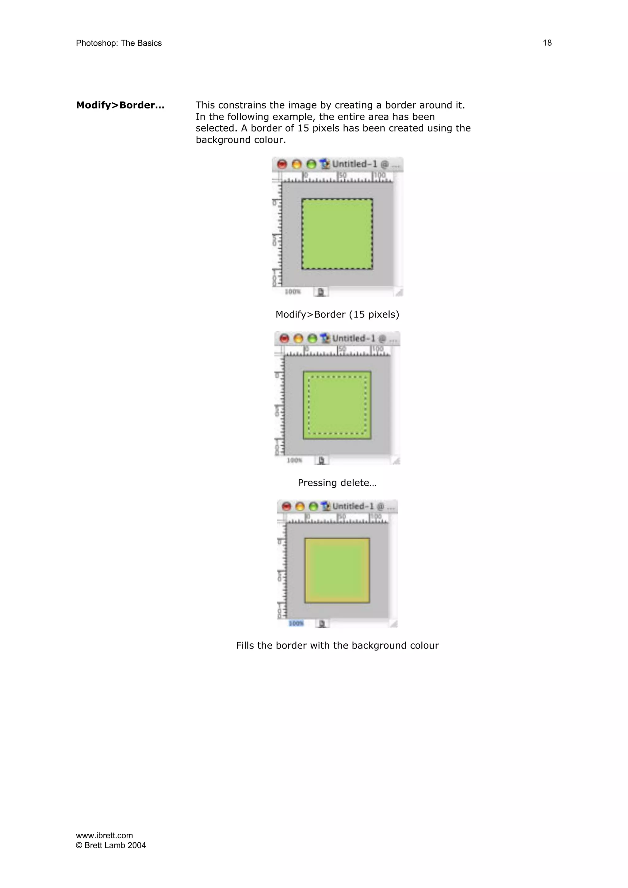 www.ibrett.com
© Brett Lamb 2004
Modify>Border… This constrains the image by creating a border around it.
In the following example, the entire area has been
selected. A border of 15 pixels has been created using the
background colour.
Modify>Border (15 pixels)
Pressing delete…
Fills the border with the background colour
 