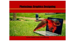Some useful tools introducing
Photoshop: Graphics Designing
 