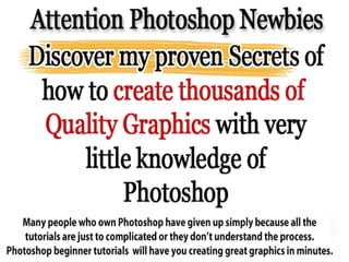 Photoshop Beginner Video
        Tutorials
Many people who own photoshop have given
      up simply because it all seems to
complicated. Photoshop Beginner tutorials will
 have you developing great looking graphic in
                  minutes.
 