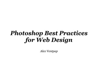 Photoshop Best Practices
for Web Design
Alex Ventpap
 