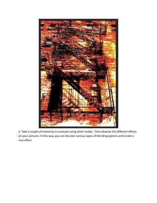 3. Take a couple of moments to evaluate using other modes. Then observe the different effects
on your pictures. In this way, you can discover various types of blending options and create a
nice effect.
 