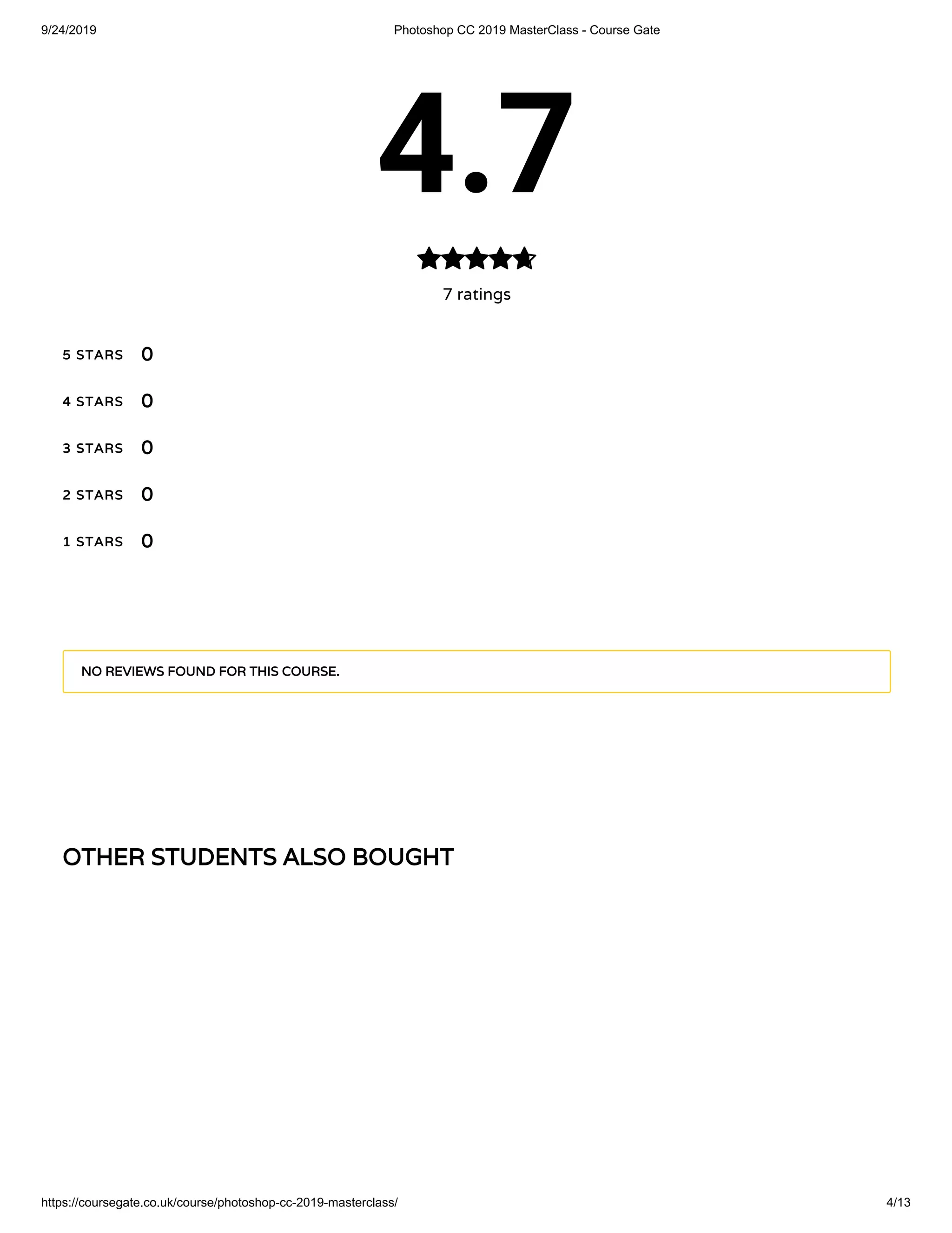 9/24/2019 Photoshop CC 2019 MasterClass - Course Gate
https://coursegate.co.uk/course/photoshop-cc-2019-masterclass/ 4/13
OTHER STUDENTS ALSO BOUGHT
4.7
7 ratings

5 STARS
4 STARS
3 STARS
2 STARS
1 STARS
0
0
0
0
0
NO REVIEWS FOUND FOR THIS COURSE.
 