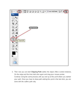3. Then now you can start Clipping Path outline the object. After a certain distance,
On the edge and this time hold click again and drag your mouse pointer.
Continue doing the same process until you end up at the point where you started
your path. Once you have to close path adding this point in the last click, you are
done with the outline path only.
 