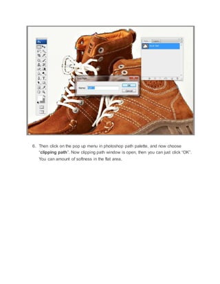 6. Then click on the pop up menu in photoshop path palette, and now choose
“clipping path”. Now clipping path window is open, then you can just click “OK”.
You can amount of softness in the flat area.
 