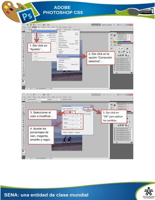 2. Dar click en la
opción “Corrección
selectiva”…
1. Dar click en
“Ajustes”…
3. Seleccionar el
color a modificar…
5. Dar click en
“OK” para aplicar
los cambios.
4. Ajustar los
porcentajes de
cian, magenta,
amarillo y negro.
 