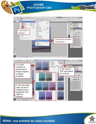 2. Dar click en la opción
“Variaciones”…
1. Dar click en
“Ajustes”…
3. En este
recuadro se
podrá mirar la
imagen original y
la imagen
cambiada…
4. Dar click sobre
cada una de las
imágenes para ir
agregando color
según se
requiera…
5. Dar click en
“OK” para aplicar
los cambios.
 