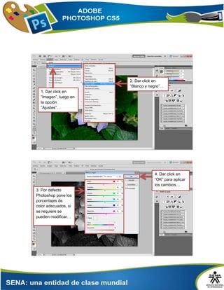 1. Dar click en
“Imagen”, luego en
la opción
“Ajustes”…
2. Dar click en
“Blanco y negro”…
3. Por defecto
Photoshop pone los
porcentajes de
color adecuados, si
se requiere se
pueden modificar…
4. Dar click en
“OK” para aplicar
los cambios…
 