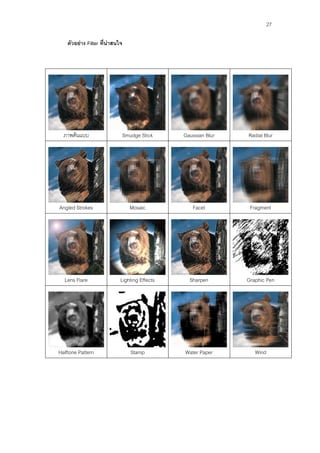 27

    ตัวอย่าง Filter ที่น่าสนใจ




  ภาพต้นแบบ                  Smudge Stick       Gaussian Blur   Radial Blur




Angled Strokes                   Mosaic            Facet         Fragment




  Lens Flare                 Lighting Effects     Sharpen       Graphic Pen




Halftone Pattern                 Stamp          Water Paper        Wind
 