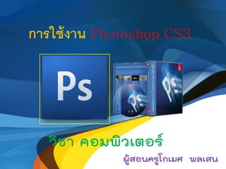 การใช้งาน Photoshop CS3
วิชา คอมพิวเตอร์
ผู้สอนครูโกเมศ พลเสน
 