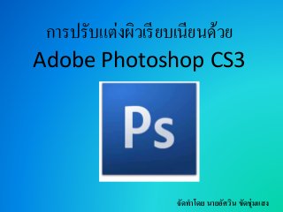 การปรับแต่งผิวเรียบเนียนด้วย
Adobe Photoshop CS3
จัดทำโดย นำยอัศวิน ขัดชุ่มแสง
 