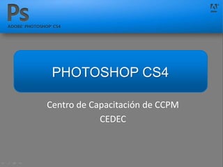 Centro de Capacitación de CCPM
CEDEC
PHOTOSHOP CS4
 