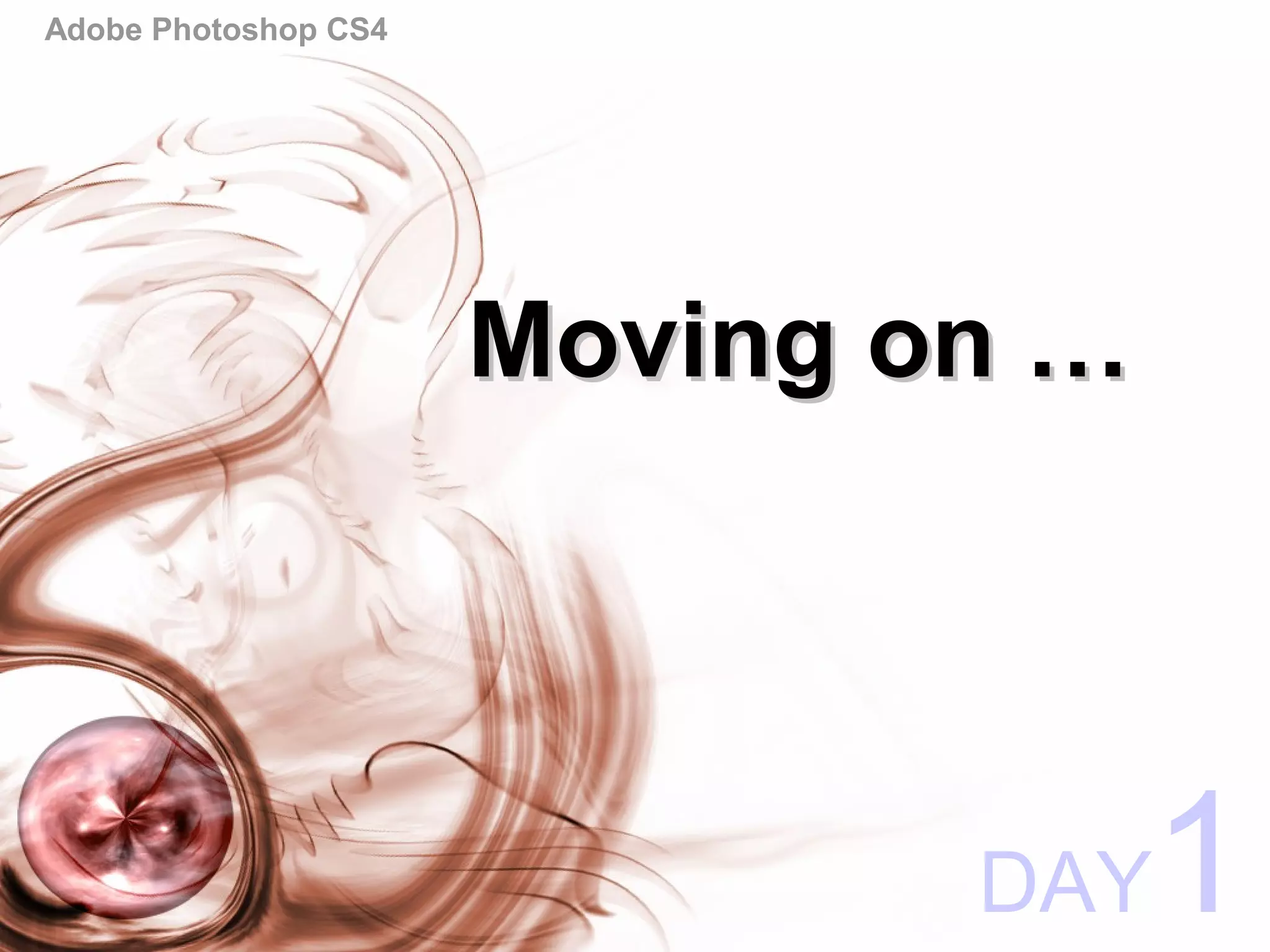 Adobe Photoshop CS4
Moving on …Moving on …
DAY1
 