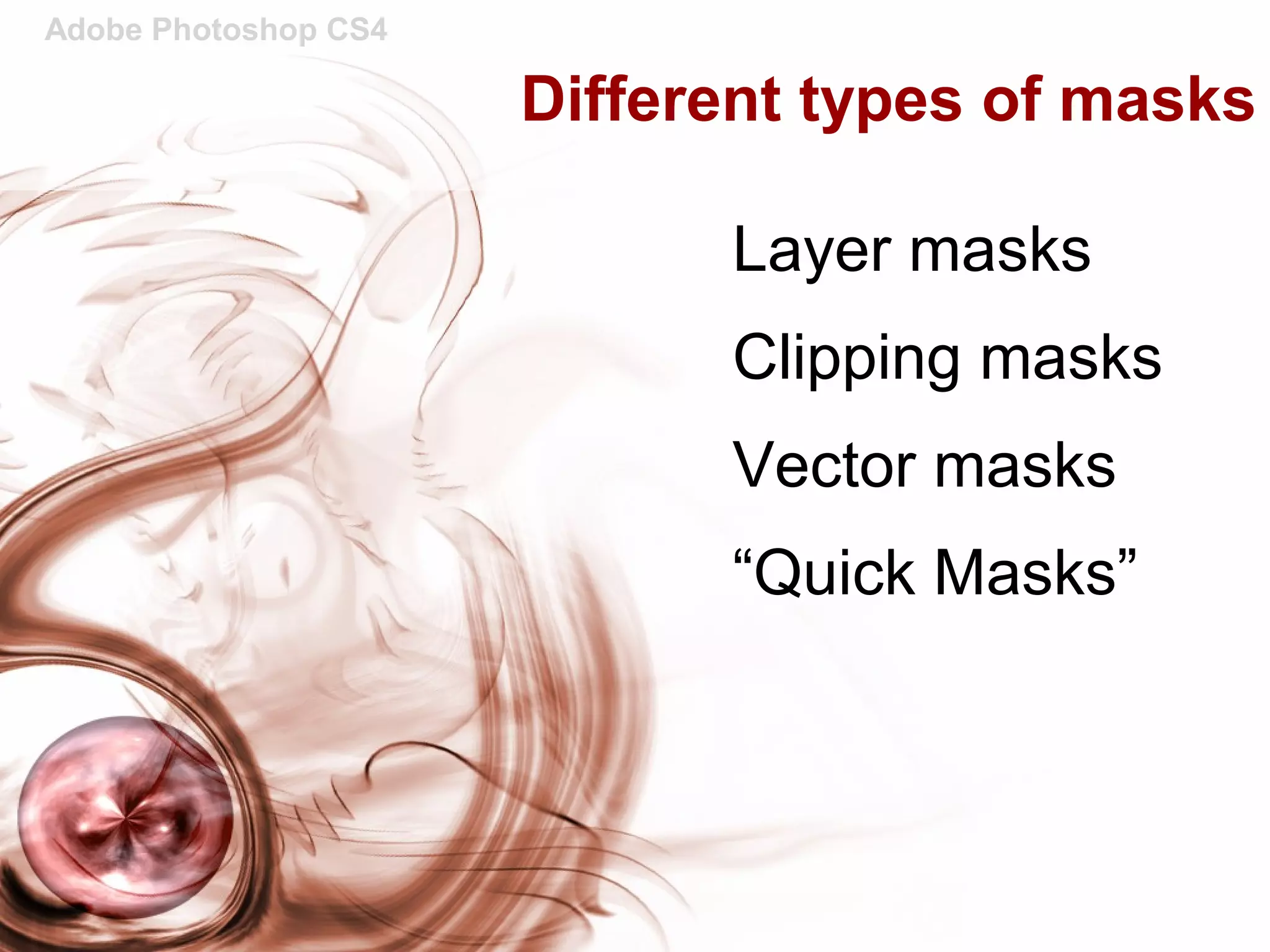 Adobe Photoshop CS4
Different types of masks
Layer masks
Clipping masks
Vector masks
“Quick Masks”
 