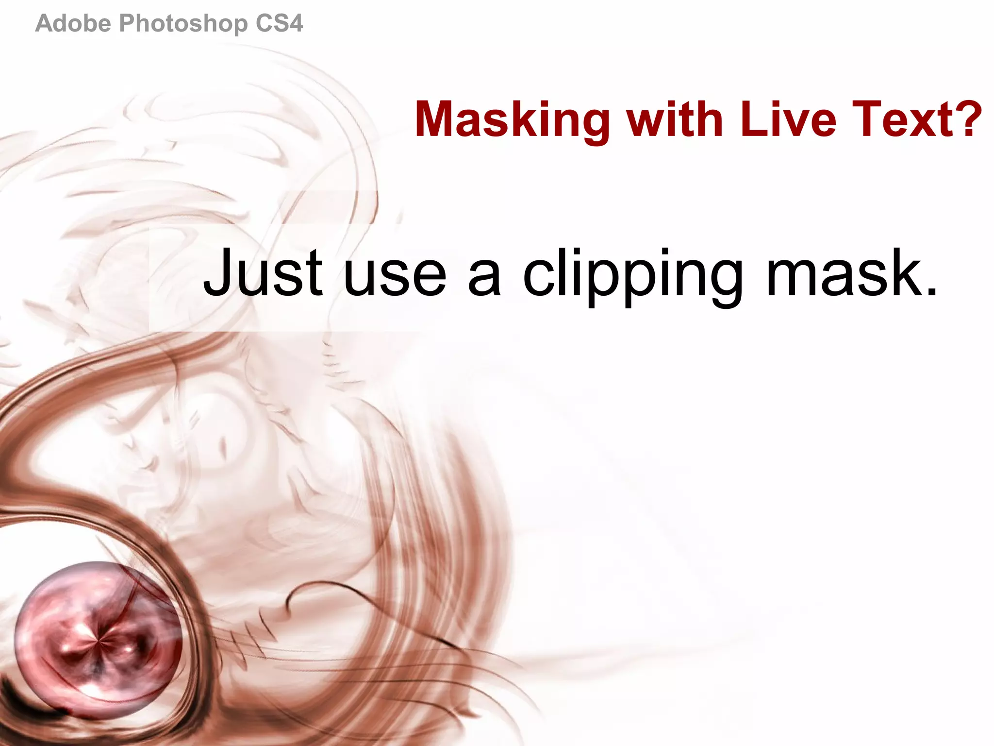 Adobe Photoshop CS4
Masking with Live Text?
Just use a clipping mask.
 