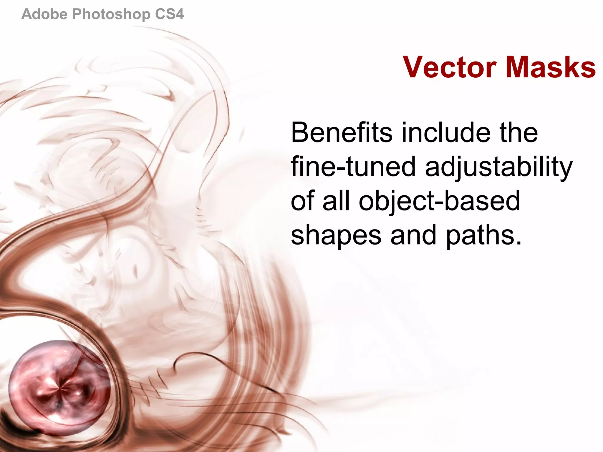 Adobe Photoshop CS4
Vector Masks
Benefits include the
fine-tuned adjustability
of all object-based
shapes and paths.
 