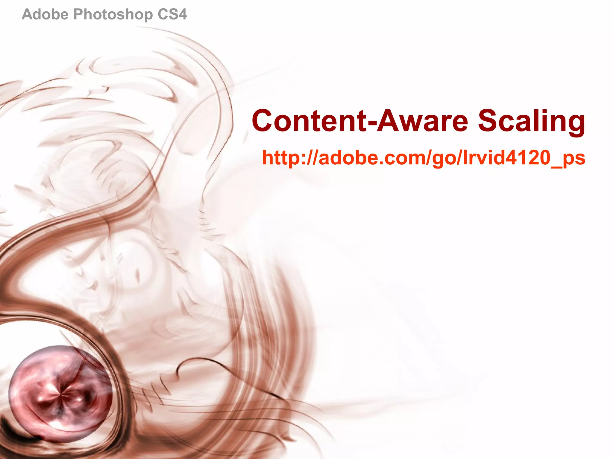 Adobe Photoshop CS4
Content-Aware Scaling
http://adobe.com/go/lrvid4120_ps
 