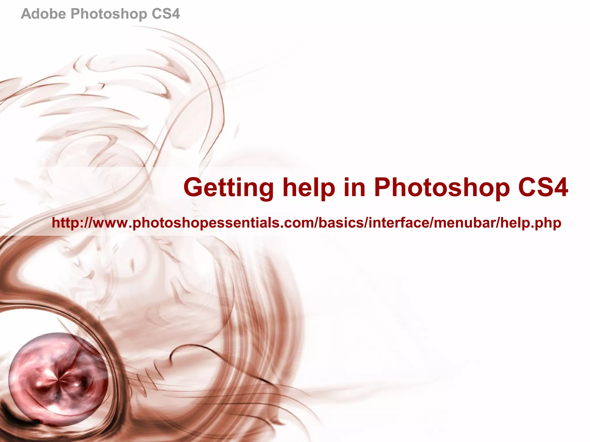 Adobe Photoshop CS4
Getting help in Photoshop CS4
http://www.photoshopessentials.com/basics/interface/menubar/help.php
 